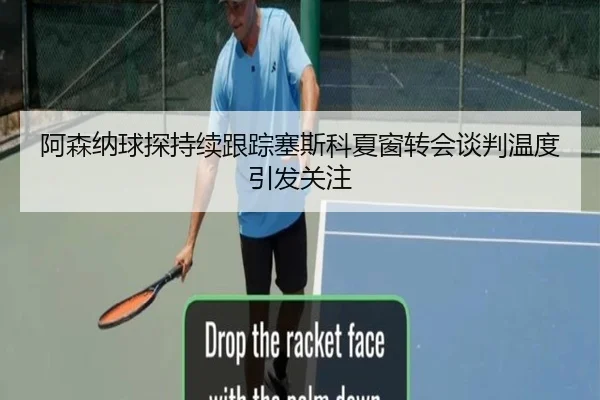 阿森纳球探持续跟踪塞斯科夏窗转会谈判温度引发关注