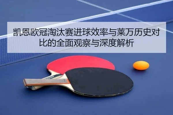 凯恩欧冠淘汰赛进球效率与莱万历史对比的全面观察与深度解析
