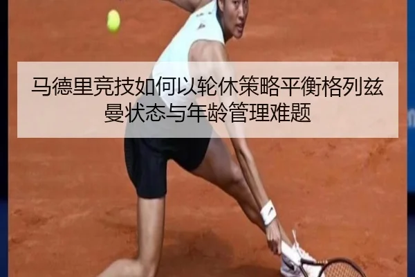 马德里竞技如何以轮休策略平衡格列兹曼状态与年龄管理难题