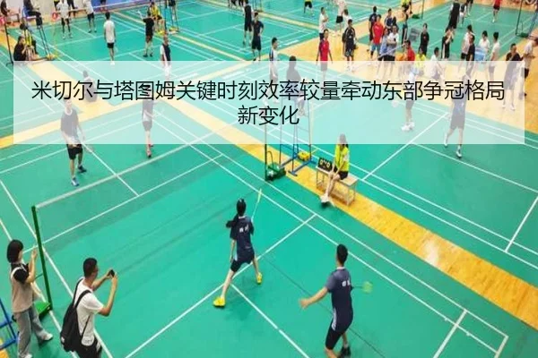 米切尔与塔图姆关键时刻效率较量牵动东部争冠格局新变化